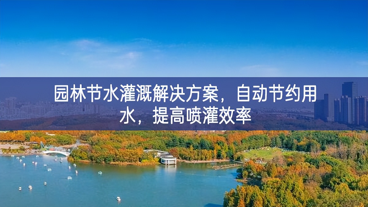 園林節(jié)水灌溉解決方案，自動節(jié)約用水，提高噴灌效率