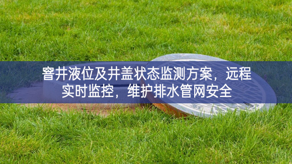 窨井液位及井蓋狀態(tài)監(jiān)測方案，遠程實時監(jiān)控，維護排水管網(wǎng)安全