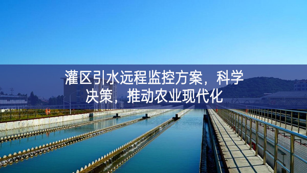 灌區(qū)引水遠(yuǎn)程監(jiān)控方案，科學(xué)決策，推動農(nóng)業(yè)現(xiàn)代化