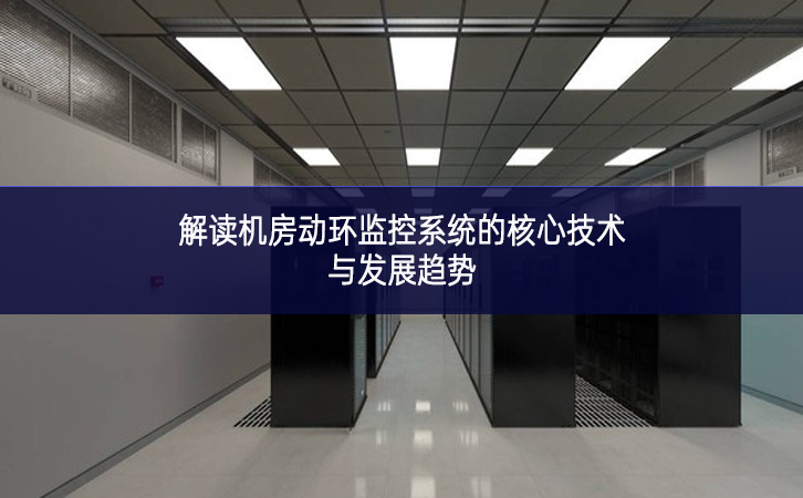 解讀機房動環(huán)監(jiān)控系統(tǒng)的核心技術(shù)與發(fā)展趨勢