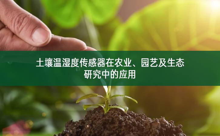 土壤溫濕度傳感器在農(nóng)業(yè)、園藝及生態(tài)研究中的應(yīng)用