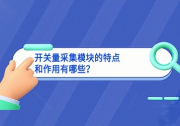 開關(guān)量采集模塊的特點和作用有哪些？