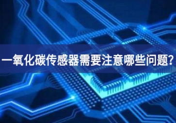 一氧化碳傳感器使用時(shí)，需要注意哪些問(wèn)題？