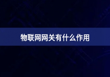 物聯(lián)網(wǎng)網(wǎng)關有什么作用