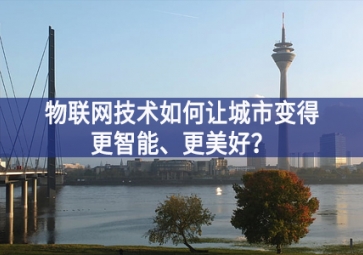 物聯(lián)網(wǎng)技術(shù)如何讓城市變得更智能、更美好？