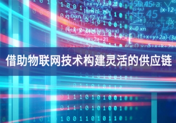 借助物聯(lián)網(wǎng)技術構(gòu)建靈活的供應鏈