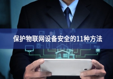 保護物聯(lián)網設備安全的11種方法