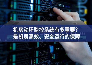機(jī)房動環(huán)監(jiān)控系統(tǒng)有多重要？是機(jī)房高效、安全運行的保障