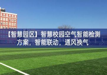 「智慧園區(qū)」智慧校園空氣智能檢測(cè)方案，智能聯(lián)動(dòng)，通風(fēng)換氣