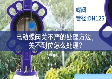 電動(dòng)蝶閥關(guān)不嚴(yán)的處理方法，關(guān)不到位怎么處理？