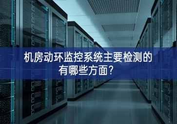 機房動環(huán)監(jiān)控系統(tǒng)主要檢測的有哪些方面？