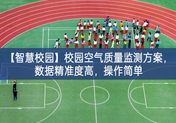 「智慧校園」校園空氣質(zhì)量監(jiān)測(cè)方案，數(shù)據(jù)精準(zhǔn)度高，操作簡(jiǎn)單