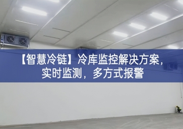 「智慧冷鏈」冷庫監(jiān)控解決方案，實(shí)時(shí)監(jiān)測，多方式報(bào)警