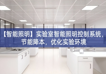 「智能照明」實(shí)驗(yàn)室智能照明控制系統(tǒng)，節(jié)能降本，優(yōu)化實(shí)驗(yàn)環(huán)境