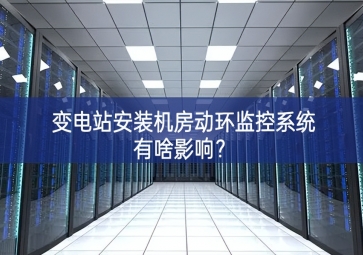 變電站安裝機(jī)房動(dòng)環(huán)監(jiān)控系統(tǒng)有啥影響？