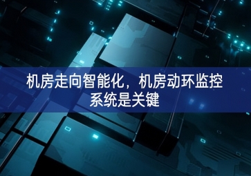 機(jī)房走向智能化，機(jī)房動(dòng)環(huán)監(jiān)控系統(tǒng)是關(guān)鍵
