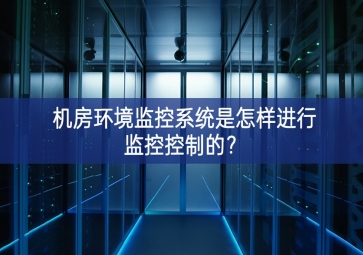 機房環(huán)境監(jiān)控系統(tǒng)是怎樣進行監(jiān)控控制的？