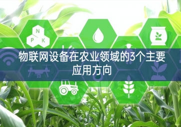 物聯(lián)網(wǎng)設(shè)備在農(nóng)業(yè)領(lǐng)域的3個主要應(yīng)用方向