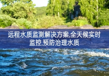 「環(huán)境監(jiān)測」遠(yuǎn)程水質(zhì)監(jiān)測解決方案，全天候?qū)崟r監(jiān)控，預(yù)防治理水質(zhì)