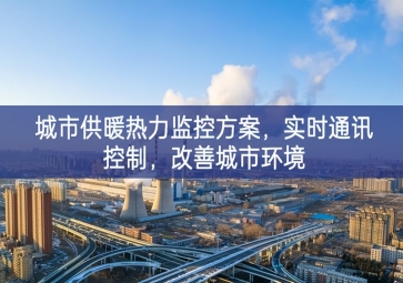 「智慧城市」城市供暖熱力監(jiān)控方案，實時通訊控制，改善城市環(huán)境