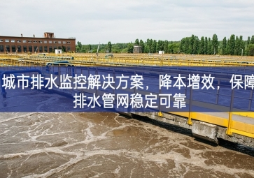 「智慧水務」 城市排水監(jiān)控解決方案，降本增效，保障排水管網(wǎng)穩(wěn)定可靠