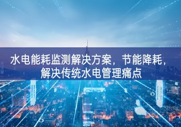「智慧園區(qū)」水電能耗監(jiān)測解決方案，節(jié)能降耗，解決傳統(tǒng)水電管理痛點
