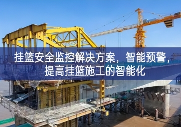 「智慧工地」掛籃安全監(jiān)控解決方案，智能預(yù)警，提高掛籃施工的智能化