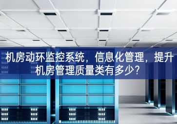 機(jī)房動(dòng)環(huán)監(jiān)控系統(tǒng)，信息化管理，提升機(jī)房管理質(zhì)量