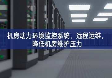 機(jī)房動(dòng)力環(huán)境監(jiān)控系統(tǒng)，遠(yuǎn)程運(yùn)維，降低機(jī)房維護(hù)壓力