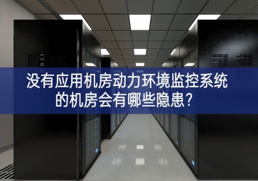  沒有應(yīng)用機(jī)房動(dòng)力環(huán)境監(jiān)控系統(tǒng)的機(jī)房會有哪些隱患？