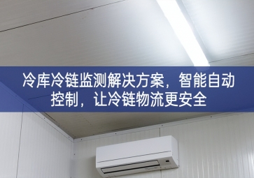 「冷鏈物流」冷庫冷鏈監(jiān)測解決方案，智能自動控制，讓冷鏈物流更安全