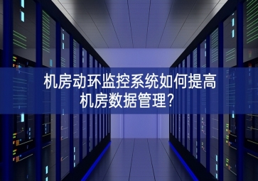 機(jī)房動(dòng)環(huán)監(jiān)控系統(tǒng)如何提高機(jī)房數(shù)據(jù)管理？