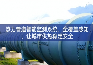 「智慧城市」熱力管道智能監(jiān)測系統(tǒng)，全覆蓋感知，讓城市供熱穩(wěn)定安全