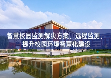 「環(huán)境監(jiān)測」智慧校園監(jiān)測解決方案，遠程監(jiān)測，提升校園環(huán)境智慧化建設