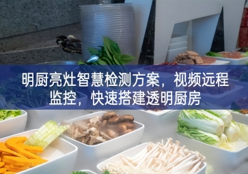「環(huán)境監(jiān)測」明廚亮灶智慧檢測方案，視頻遠程監(jiān)控，快速搭建透明廚房