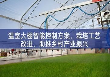 「智慧農(nóng)業(yè)」溫室大棚智能控制方案，栽培工藝改進，助推鄉(xiāng)村產(chǎn)業(yè)振興
