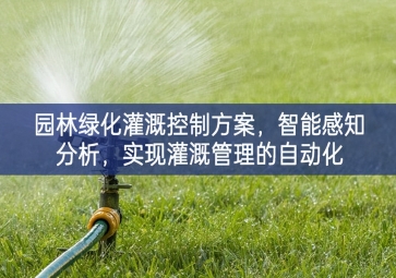 「智慧城市」園林綠化灌溉控制方案，智能感知分析，實現(xiàn)灌溉管理的自動化