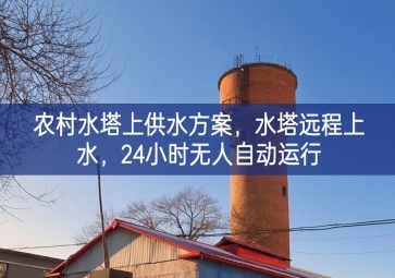 「智慧水利」農(nóng)村水塔上供水方案，水塔遠程上水，24小時無人自動運行