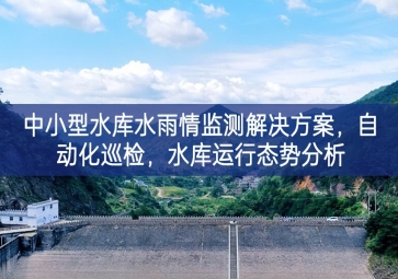 「智慧水利」中小型水庫水雨情監(jiān)測解決方案，自動化巡檢，中小水庫運行態(tài)勢分析