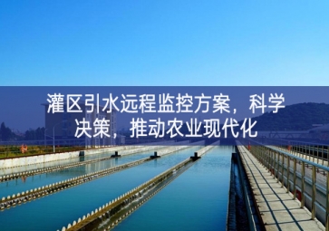 「智慧水利」灌區(qū)引水遠(yuǎn)程監(jiān)控方案，科學(xué)決策，推動農(nóng)業(yè)現(xiàn)代化