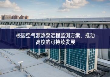 校園空氣源熱泵遠(yuǎn)程監(jiān)測方案，推動高校的可持續(xù)發(fā)展