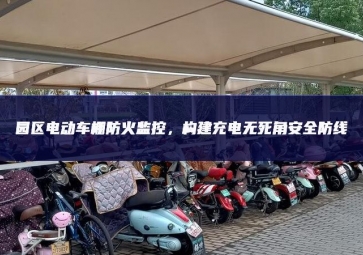 園區(qū)電動(dòng)車棚防火監(jiān)控，構(gòu)建充電無死角安全防線