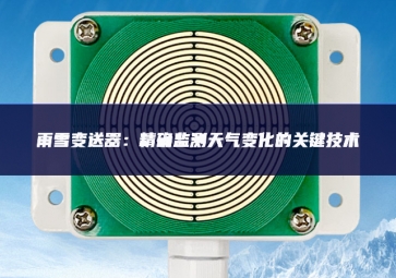 雨雪變送器：精確監(jiān)測天氣變化的關鍵技術