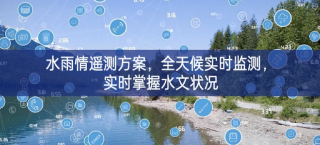 「環(huán)境監(jiān)測(cè)」水雨情遙測(cè)方案，全天候?qū)崟r(shí)監(jiān)測(cè)，實(shí)時(shí)掌握水文狀況